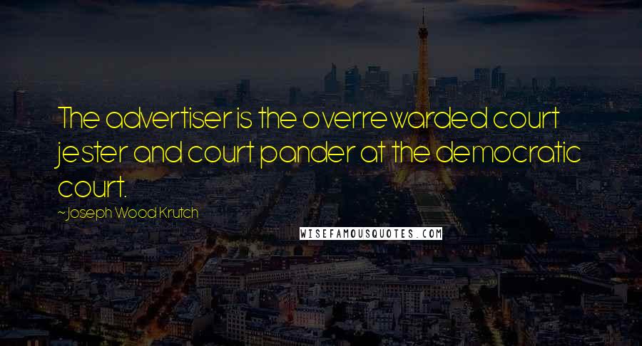 Joseph Wood Krutch Quotes: The advertiser is the overrewarded court jester and court pander at the democratic court.