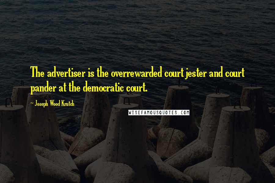 Joseph Wood Krutch Quotes: The advertiser is the overrewarded court jester and court pander at the democratic court.