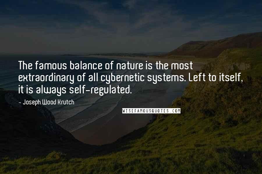 Joseph Wood Krutch Quotes: The famous balance of nature is the most extraordinary of all cybernetic systems. Left to itself, it is always self-regulated.