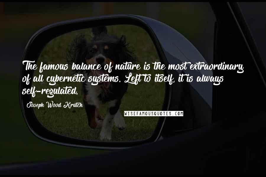 Joseph Wood Krutch Quotes: The famous balance of nature is the most extraordinary of all cybernetic systems. Left to itself, it is always self-regulated.