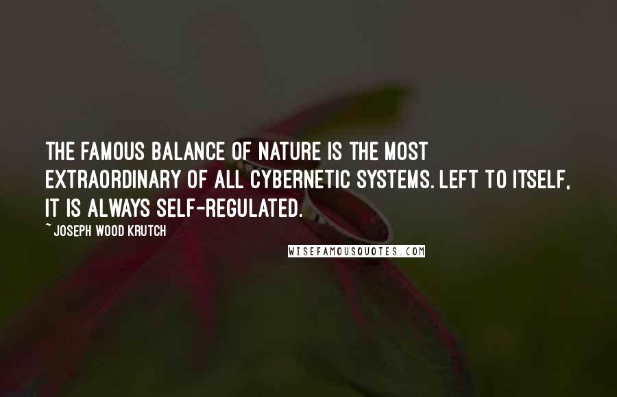 Joseph Wood Krutch Quotes: The famous balance of nature is the most extraordinary of all cybernetic systems. Left to itself, it is always self-regulated.