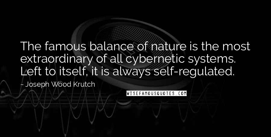 Joseph Wood Krutch Quotes: The famous balance of nature is the most extraordinary of all cybernetic systems. Left to itself, it is always self-regulated.