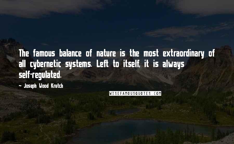 Joseph Wood Krutch Quotes: The famous balance of nature is the most extraordinary of all cybernetic systems. Left to itself, it is always self-regulated.