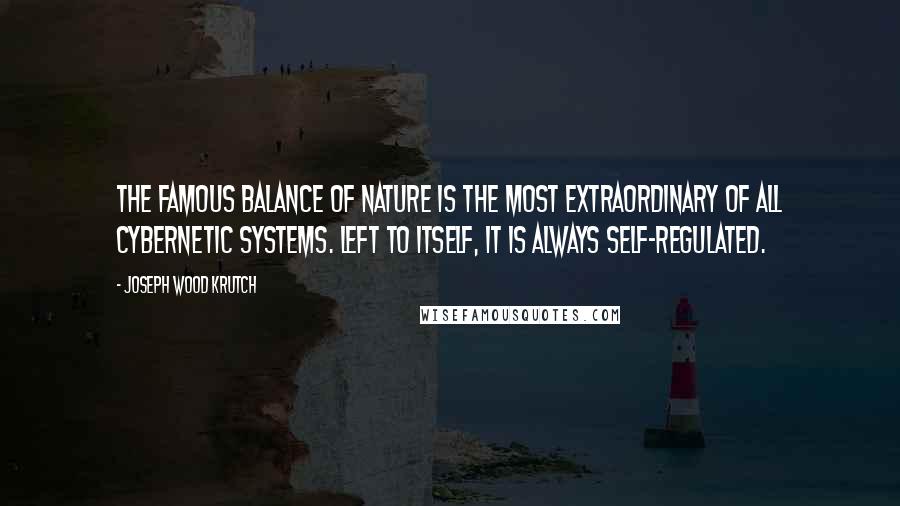 Joseph Wood Krutch Quotes: The famous balance of nature is the most extraordinary of all cybernetic systems. Left to itself, it is always self-regulated.