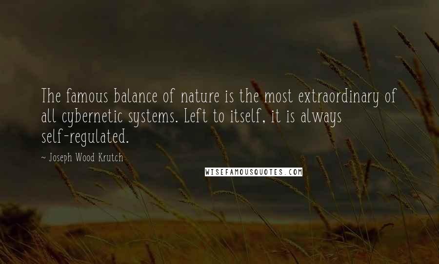 Joseph Wood Krutch Quotes: The famous balance of nature is the most extraordinary of all cybernetic systems. Left to itself, it is always self-regulated.