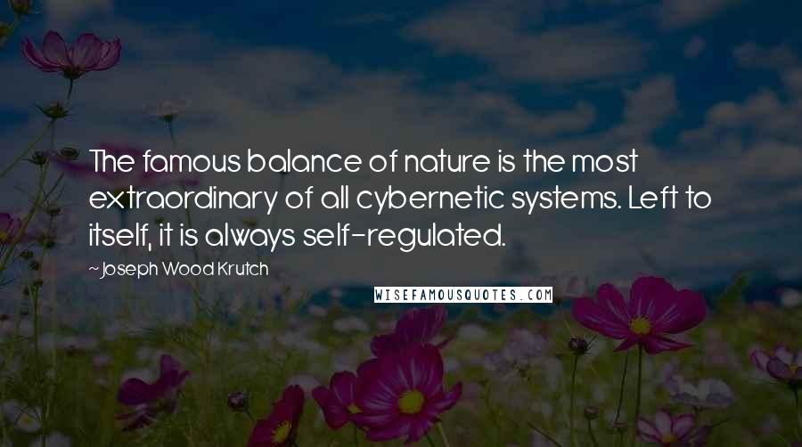 Joseph Wood Krutch Quotes: The famous balance of nature is the most extraordinary of all cybernetic systems. Left to itself, it is always self-regulated.