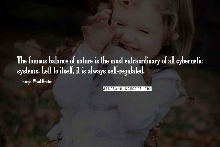 Joseph Wood Krutch Quotes: The famous balance of nature is the most extraordinary of all cybernetic systems. Left to itself, it is always self-regulated.