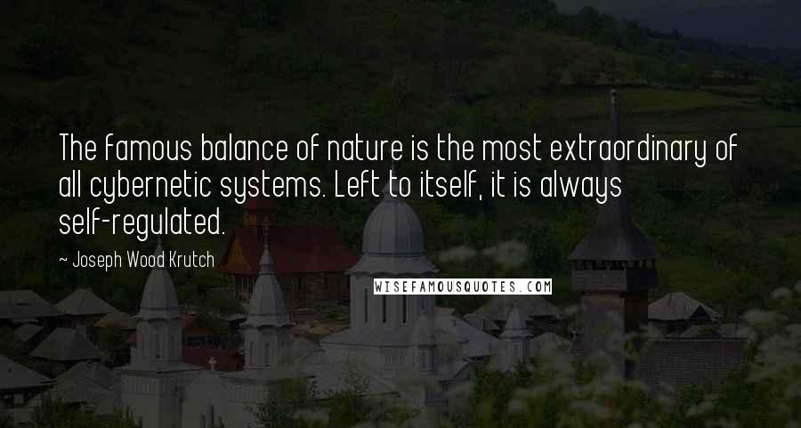 Joseph Wood Krutch Quotes: The famous balance of nature is the most extraordinary of all cybernetic systems. Left to itself, it is always self-regulated.