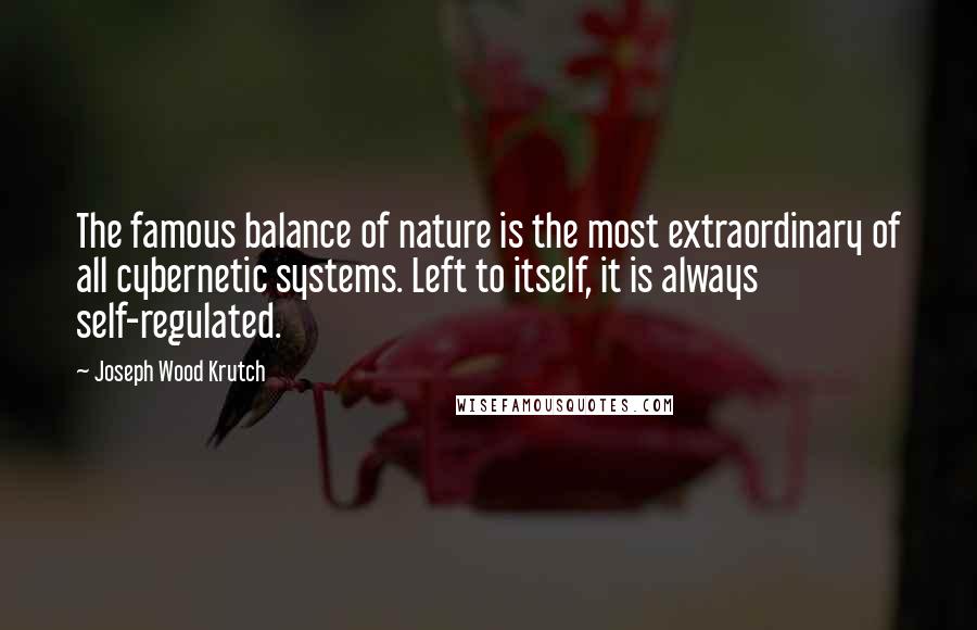 Joseph Wood Krutch Quotes: The famous balance of nature is the most extraordinary of all cybernetic systems. Left to itself, it is always self-regulated.