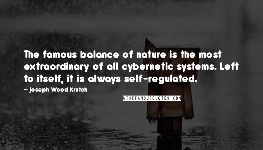 Joseph Wood Krutch Quotes: The famous balance of nature is the most extraordinary of all cybernetic systems. Left to itself, it is always self-regulated.