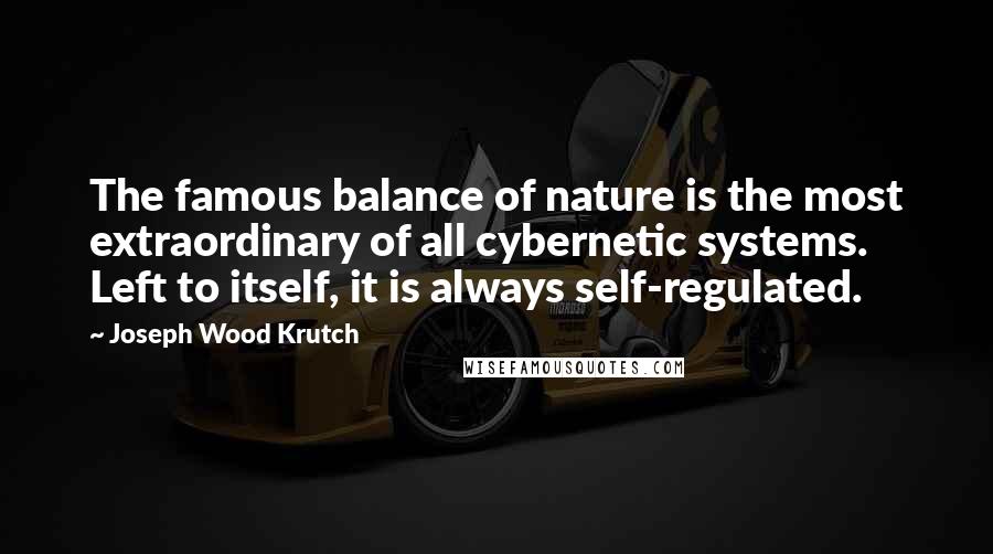 Joseph Wood Krutch Quotes: The famous balance of nature is the most extraordinary of all cybernetic systems. Left to itself, it is always self-regulated.