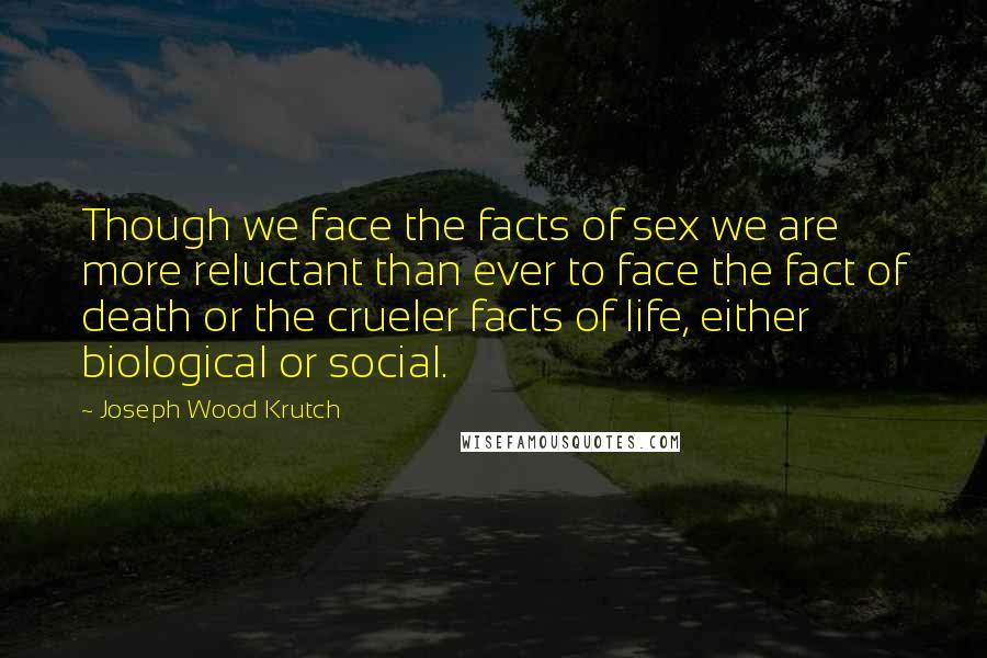 Joseph Wood Krutch Quotes: Though we face the facts of sex we are more reluctant than ever to face the fact of death or the crueler facts of life, either biological or social.