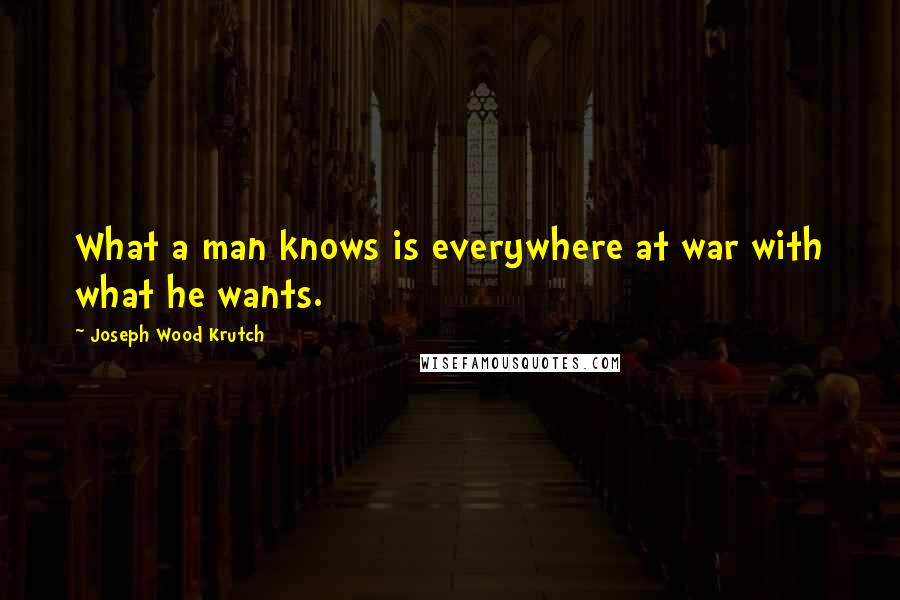 Joseph Wood Krutch Quotes: What a man knows is everywhere at war with what he wants.