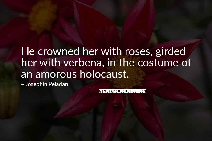 Josephin Peladan Quotes: He crowned her with roses, girded her with verbena, in the costume of an amorous holocaust.