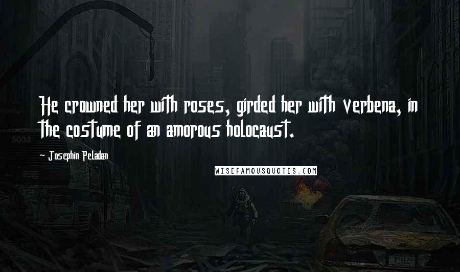 Josephin Peladan Quotes: He crowned her with roses, girded her with verbena, in the costume of an amorous holocaust.