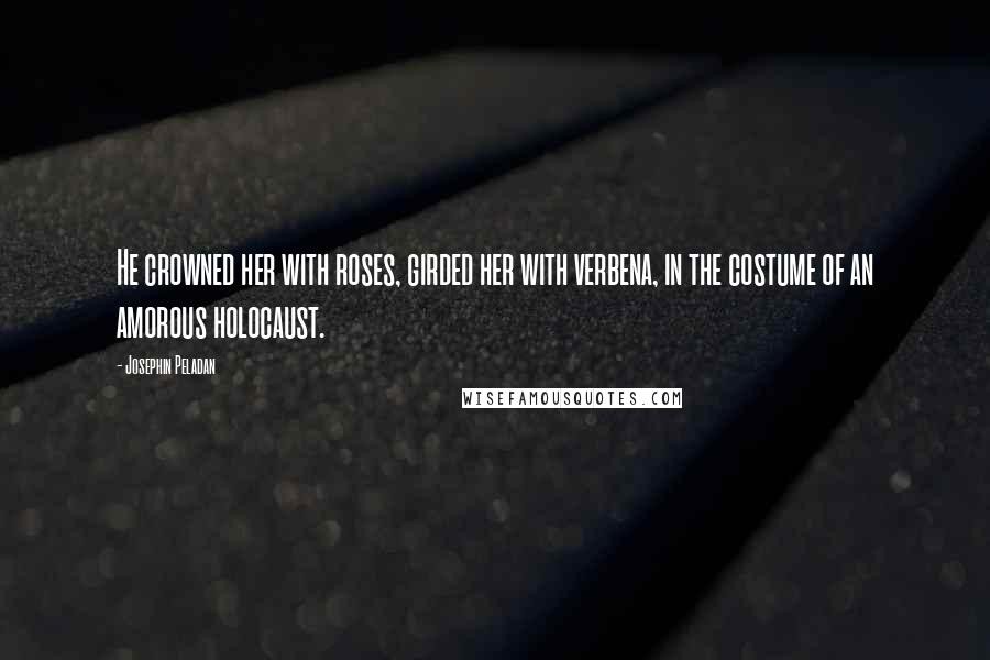 Josephin Peladan Quotes: He crowned her with roses, girded her with verbena, in the costume of an amorous holocaust.