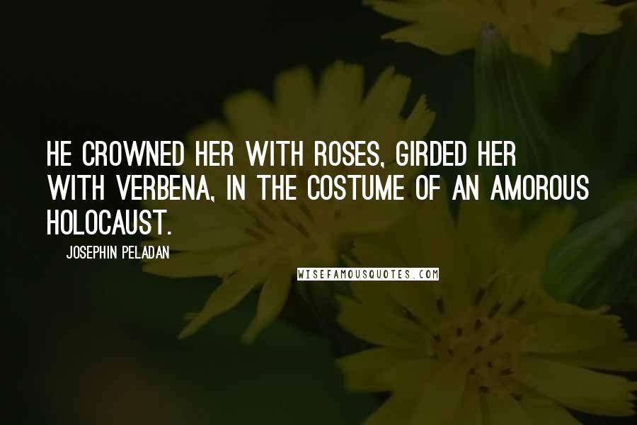 Josephin Peladan Quotes: He crowned her with roses, girded her with verbena, in the costume of an amorous holocaust.