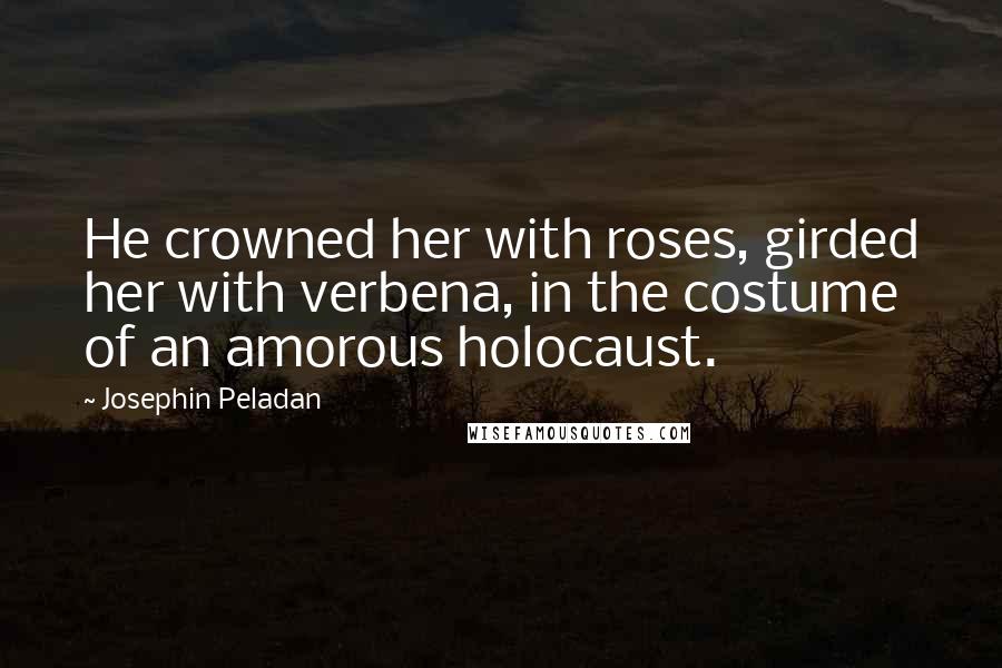 Josephin Peladan Quotes: He crowned her with roses, girded her with verbena, in the costume of an amorous holocaust.