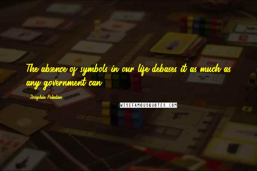 Josephin Peladan Quotes: The absence of symbols in our life debases it as much as any government can...