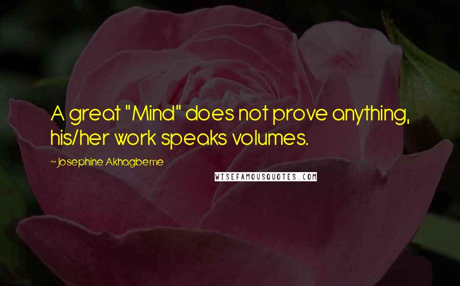Josephine Akhagbeme Quotes: A great "Mind" does not prove anything, his/her work speaks volumes.