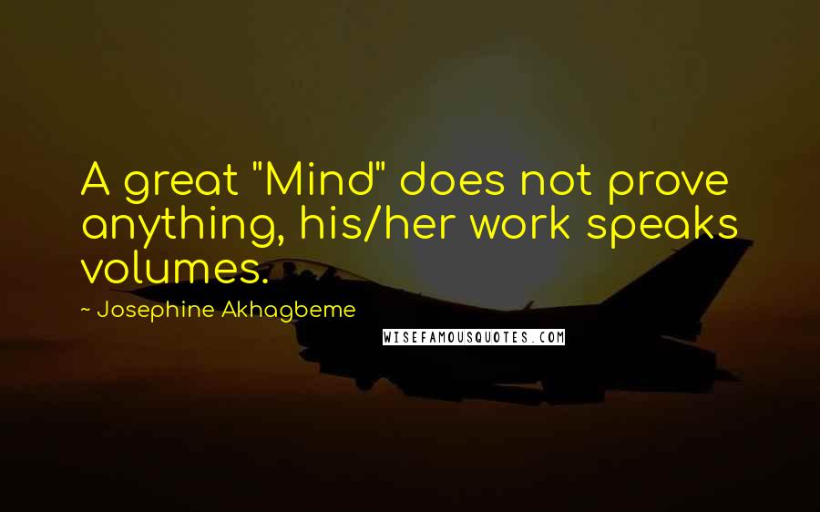 Josephine Akhagbeme Quotes: A great "Mind" does not prove anything, his/her work speaks volumes.