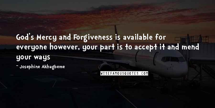 Josephine Akhagbeme Quotes: God's Mercy and Forgiveness is available for everyone however, your part is to accept it and mend your ways