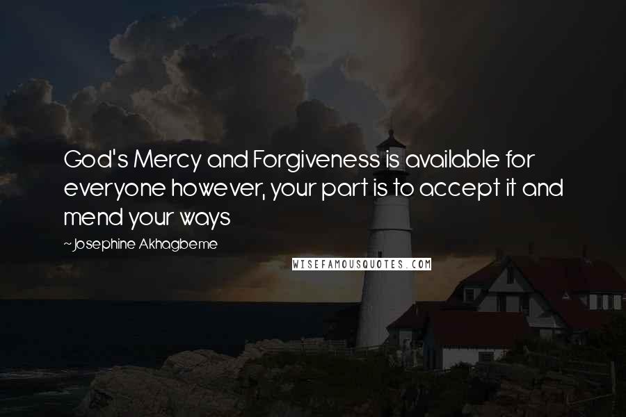 Josephine Akhagbeme Quotes: God's Mercy and Forgiveness is available for everyone however, your part is to accept it and mend your ways