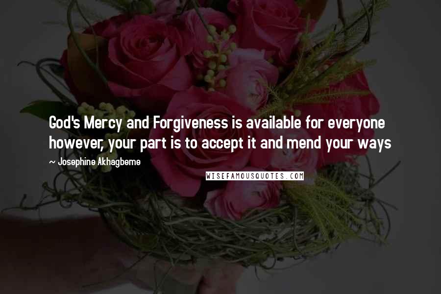 Josephine Akhagbeme Quotes: God's Mercy and Forgiveness is available for everyone however, your part is to accept it and mend your ways