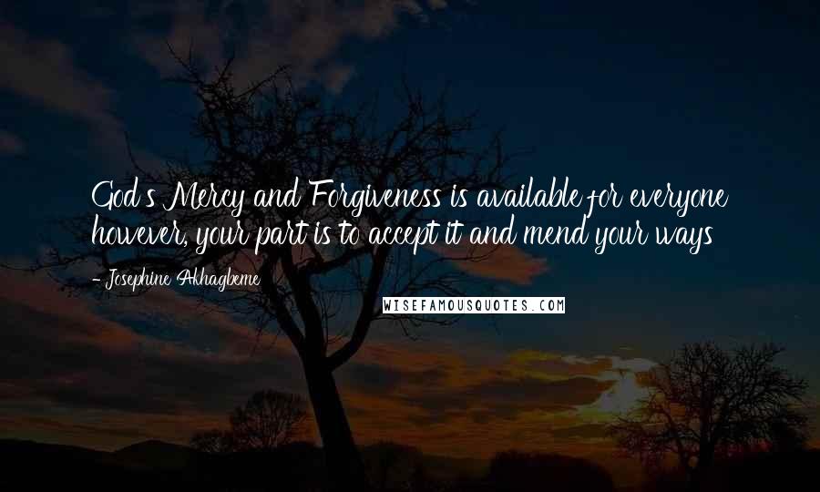 Josephine Akhagbeme Quotes: God's Mercy and Forgiveness is available for everyone however, your part is to accept it and mend your ways