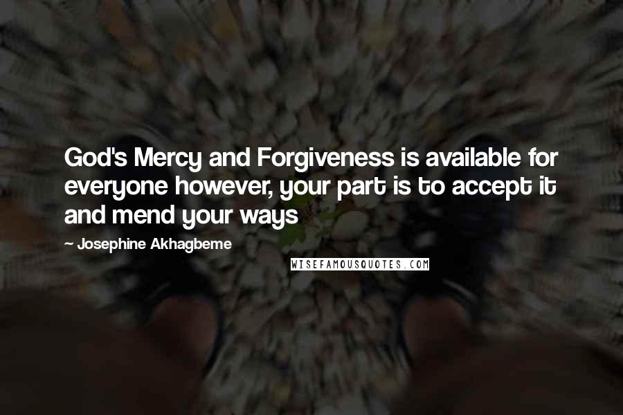 Josephine Akhagbeme Quotes: God's Mercy and Forgiveness is available for everyone however, your part is to accept it and mend your ways