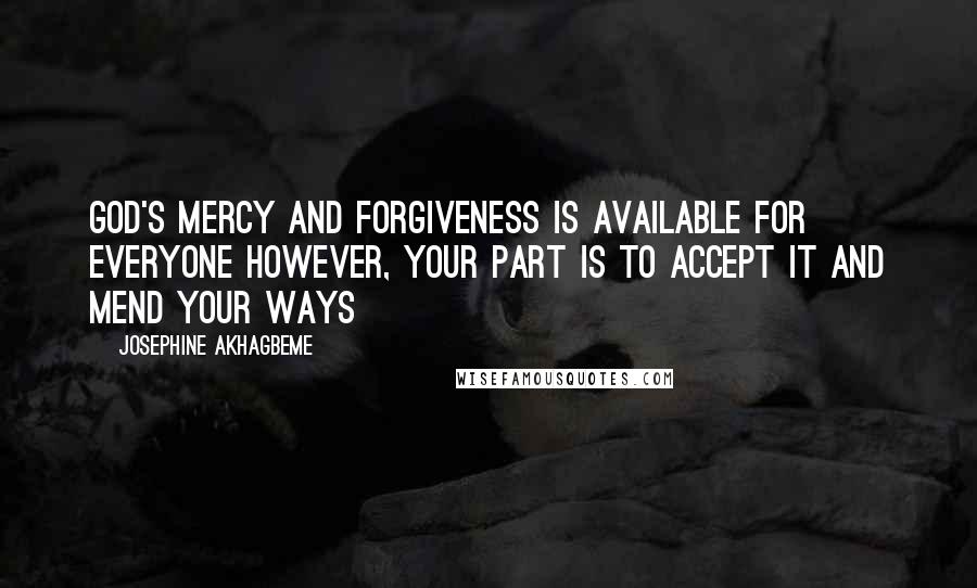 Josephine Akhagbeme Quotes: God's Mercy and Forgiveness is available for everyone however, your part is to accept it and mend your ways