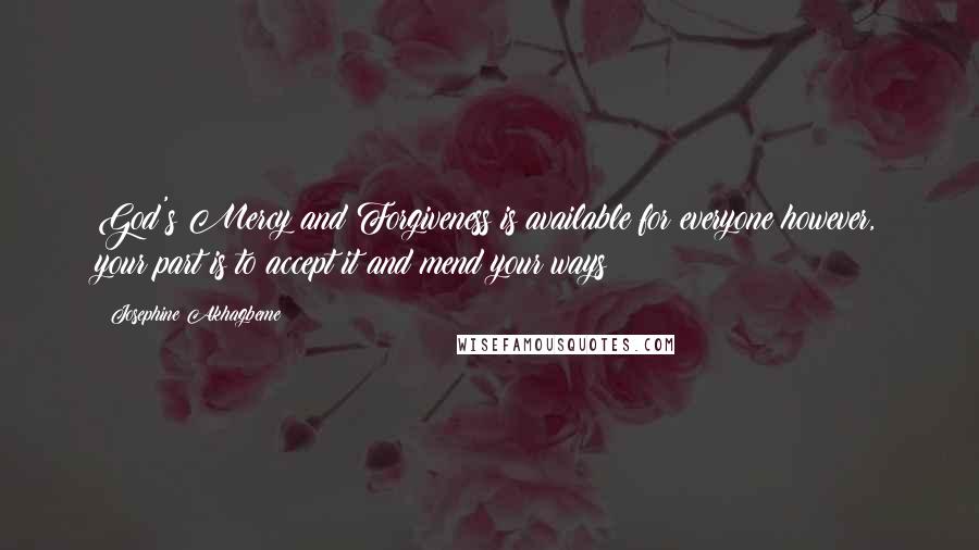 Josephine Akhagbeme Quotes: God's Mercy and Forgiveness is available for everyone however, your part is to accept it and mend your ways