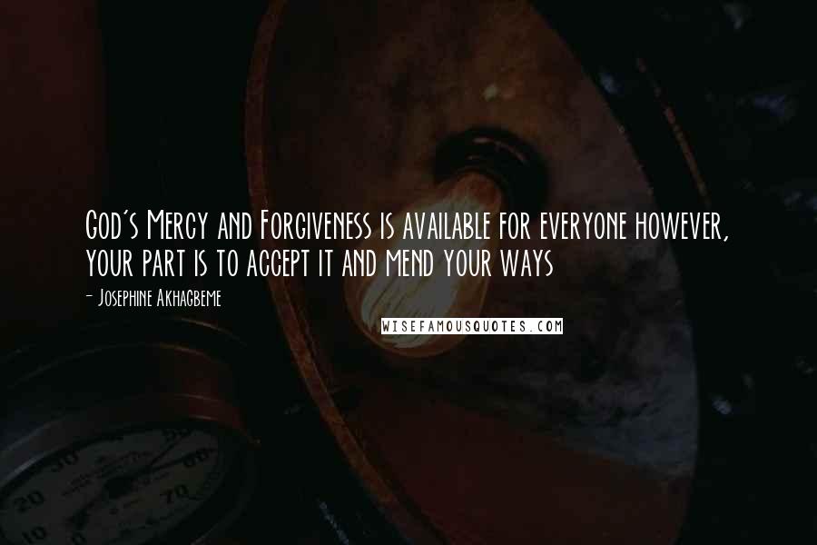 Josephine Akhagbeme Quotes: God's Mercy and Forgiveness is available for everyone however, your part is to accept it and mend your ways