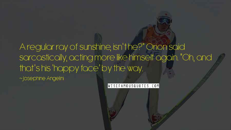 Josephine Angelini Quotes: A regular ray of sunshine, isn't he?" Orion said sarcastically, acting more like himself again. "Oh, and that's his 'happy face' by the way.