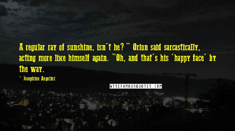 Josephine Angelini Quotes: A regular ray of sunshine, isn't he?" Orion said sarcastically, acting more like himself again. "Oh, and that's his 'happy face' by the way.