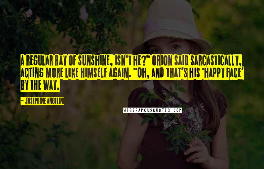 Josephine Angelini Quotes: A regular ray of sunshine, isn't he?" Orion said sarcastically, acting more like himself again. "Oh, and that's his 'happy face' by the way.