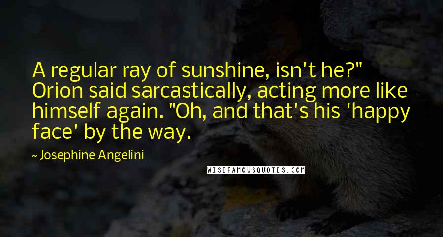 Josephine Angelini Quotes: A regular ray of sunshine, isn't he?" Orion said sarcastically, acting more like himself again. "Oh, and that's his 'happy face' by the way.