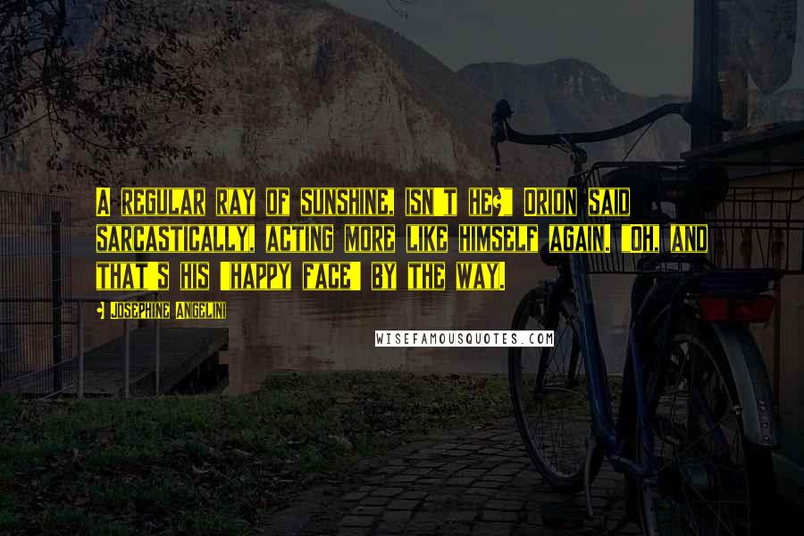 Josephine Angelini Quotes: A regular ray of sunshine, isn't he?" Orion said sarcastically, acting more like himself again. "Oh, and that's his 'happy face' by the way.