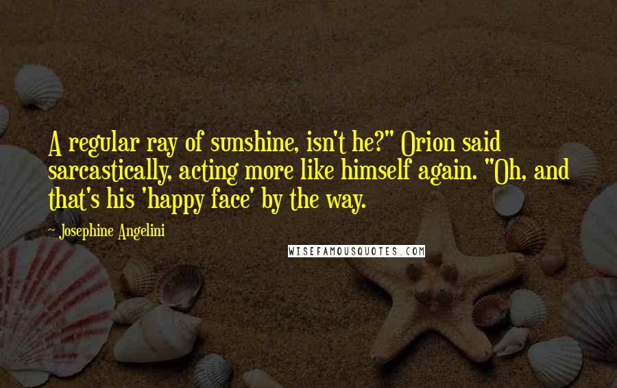 Josephine Angelini Quotes: A regular ray of sunshine, isn't he?" Orion said sarcastically, acting more like himself again. "Oh, and that's his 'happy face' by the way.