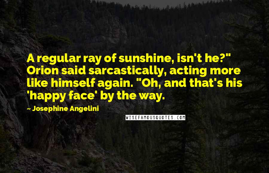 Josephine Angelini Quotes: A regular ray of sunshine, isn't he?" Orion said sarcastically, acting more like himself again. "Oh, and that's his 'happy face' by the way.