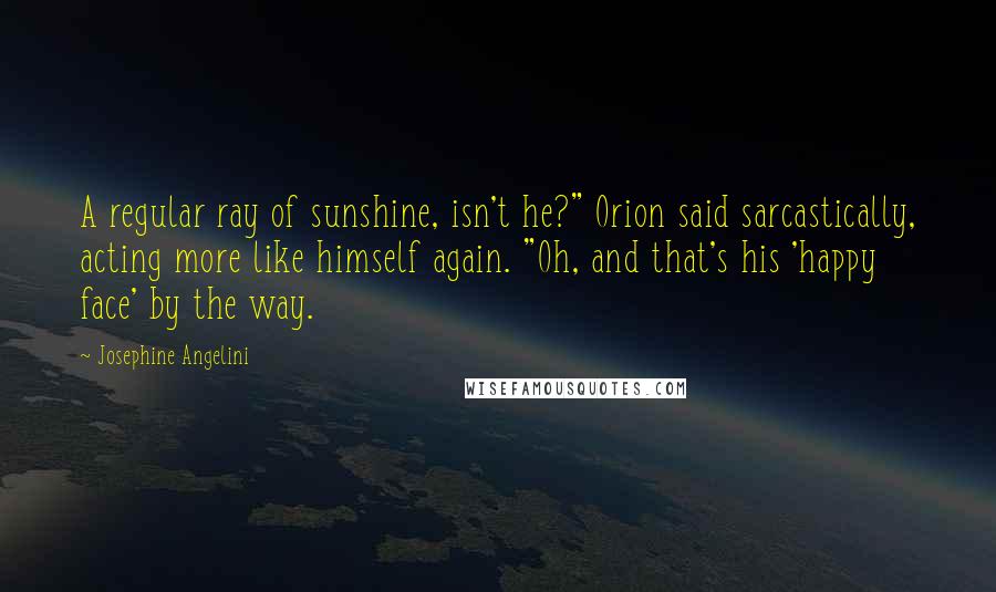 Josephine Angelini Quotes: A regular ray of sunshine, isn't he?" Orion said sarcastically, acting more like himself again. "Oh, and that's his 'happy face' by the way.