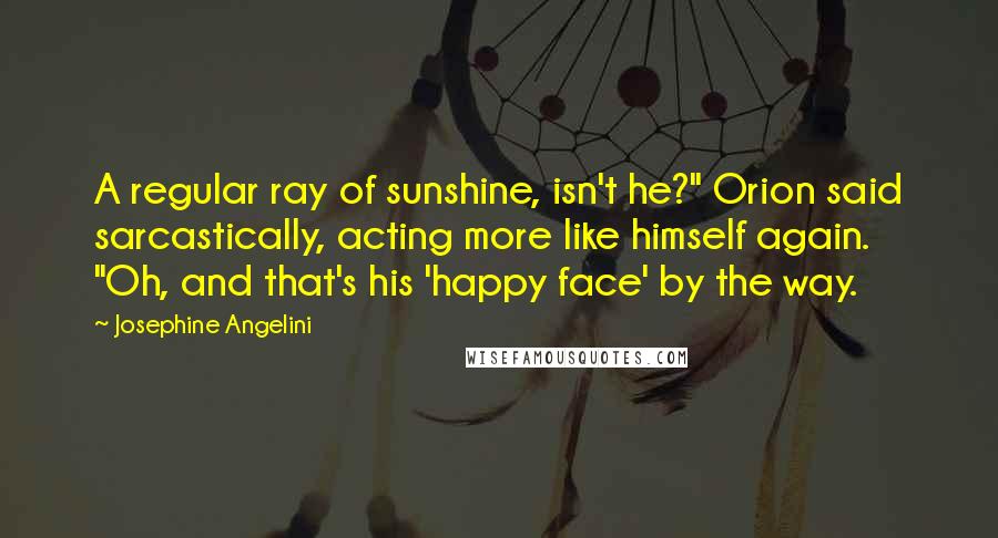 Josephine Angelini Quotes: A regular ray of sunshine, isn't he?" Orion said sarcastically, acting more like himself again. "Oh, and that's his 'happy face' by the way.