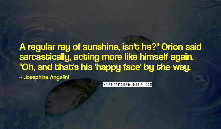 Josephine Angelini Quotes: A regular ray of sunshine, isn't he?" Orion said sarcastically, acting more like himself again. "Oh, and that's his 'happy face' by the way.