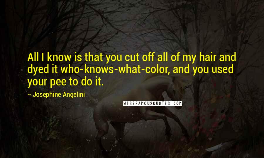 Josephine Angelini Quotes: All I know is that you cut off all of my hair and dyed it who-knows-what-color, and you used your pee to do it.