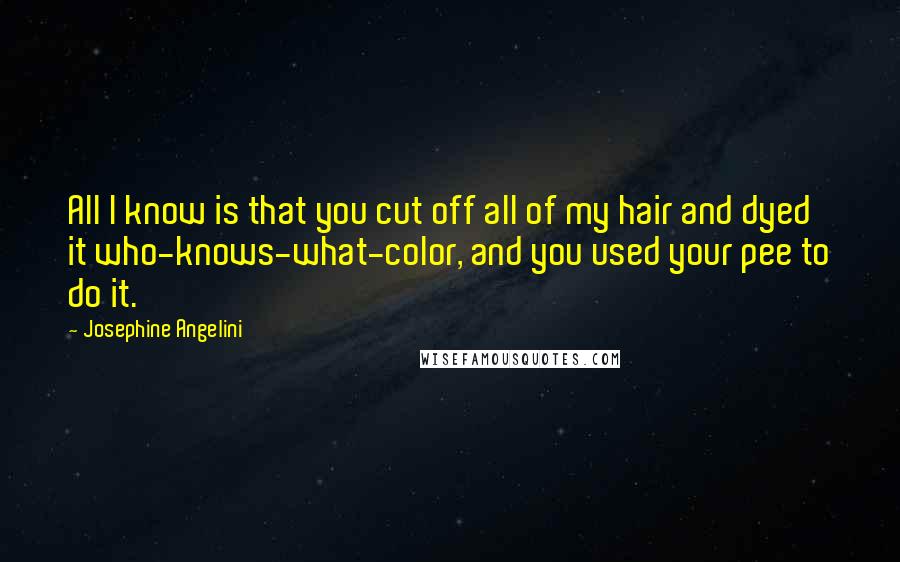 Josephine Angelini Quotes: All I know is that you cut off all of my hair and dyed it who-knows-what-color, and you used your pee to do it.