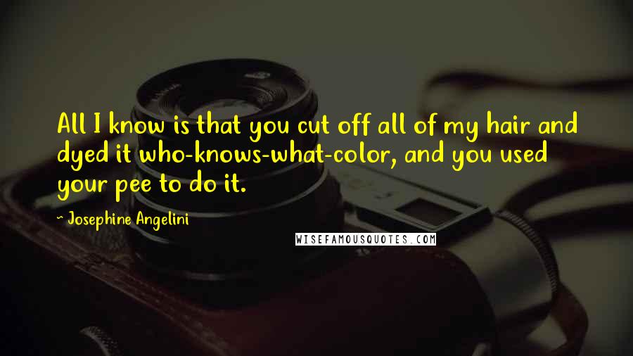 Josephine Angelini Quotes: All I know is that you cut off all of my hair and dyed it who-knows-what-color, and you used your pee to do it.