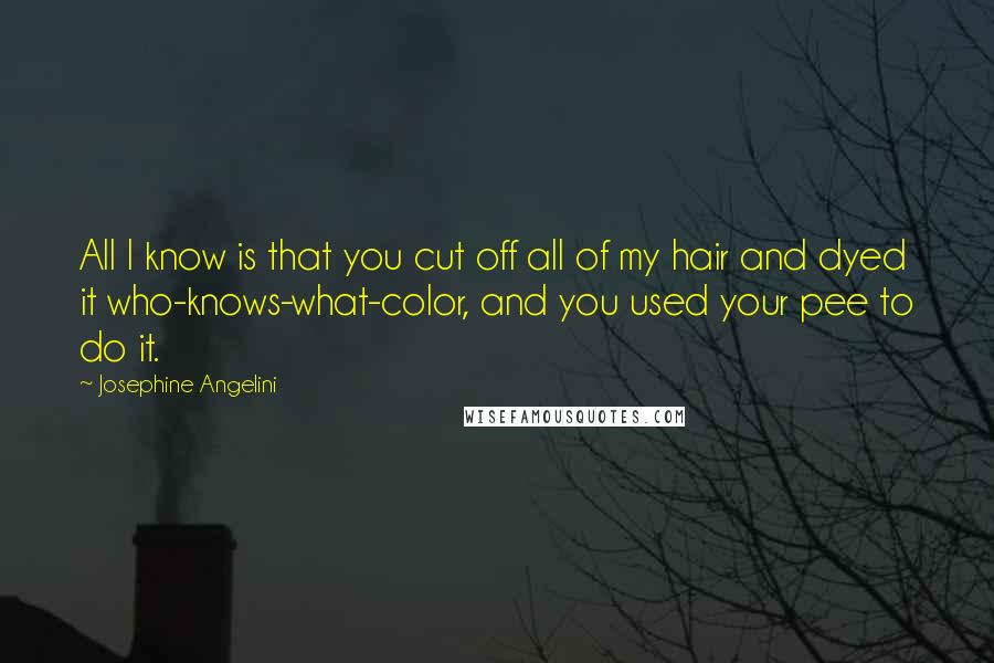 Josephine Angelini Quotes: All I know is that you cut off all of my hair and dyed it who-knows-what-color, and you used your pee to do it.