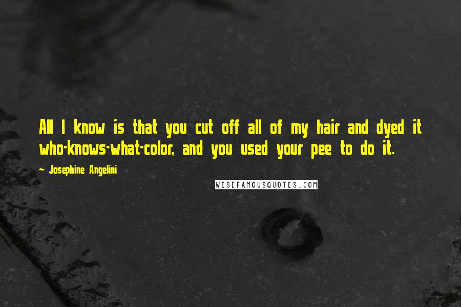 Josephine Angelini Quotes: All I know is that you cut off all of my hair and dyed it who-knows-what-color, and you used your pee to do it.