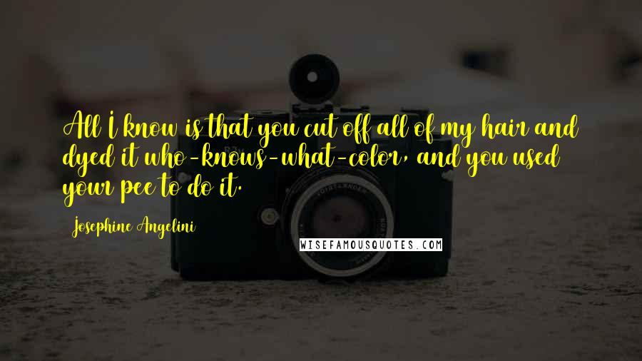 Josephine Angelini Quotes: All I know is that you cut off all of my hair and dyed it who-knows-what-color, and you used your pee to do it.
