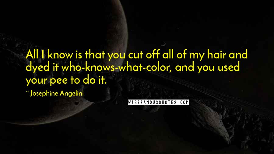 Josephine Angelini Quotes: All I know is that you cut off all of my hair and dyed it who-knows-what-color, and you used your pee to do it.